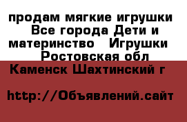 продам мягкие игрушки - Все города Дети и материнство » Игрушки   . Ростовская обл.,Каменск-Шахтинский г.